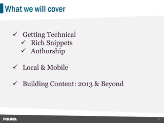 What we will cover

   Getting Technical
     Rich Snippets
     Authorship

   Local & Mobile

   Building Content: 2013 & Beyond




                                      2
 