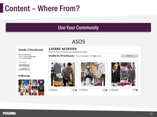 Content – Where From?

              Use Your Community

                    ASOS




                                   22
 