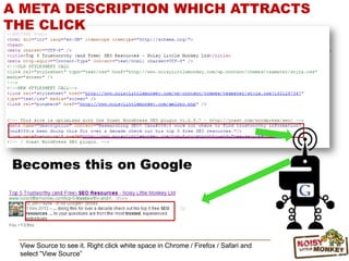 View Source to see it. Right click white space in Chrome / Firefox / Safari and
select “View Source”
A META DESCRIPTION WHICH ATTRACTS
THE CLICK
Becomes this on Google
 