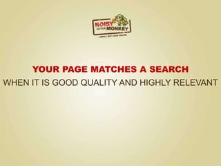 YOUR PAGE MATCHES A SEARCH
WHEN IT IS GOOD QUALITY AND HIGHLY RELEVANT
 