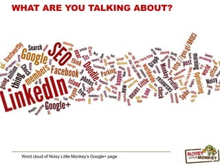 Word cloud of Noisy Little Monkey‟s Google+ page
WHAT ARE YOU TALKING ABOUT?
 
