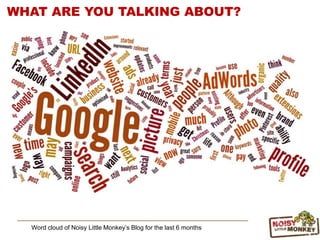 Word cloud of Noisy Little Monkey‟s Blog for the last 6 months
WHAT ARE YOU TALKING ABOUT?
 