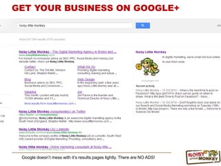 Google doesn‟t mess with it‟s results pages lightly. There are NO ADS!
GET YOUR BUSINESS ON GOOGLE+
 