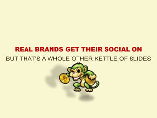 REAL BRANDS GET THEIR SOCIAL ON
BUT THAT‟S A WHOLE OTHER KETTLE OF SLIDES
 