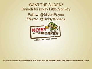 WANT THE SLIDES?
Search for Noisy Little Monkey
Follow: @MrJonPayne
Follow: @NoisyMonkey
 