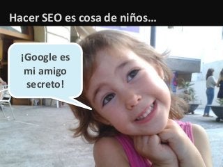 1
Hacer SEO es cosa de niños…
¡Google es
mi amigo
secreto!
 