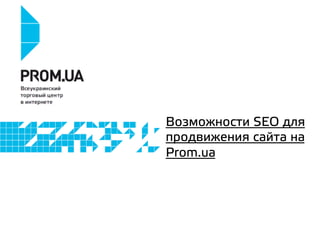 Возможности SEO для
продвижения сайта на
Prom.ua
 