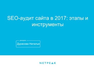 Дурасова Наталья
SEO-аудит сайта в 2017: этапы и
инструменты
 