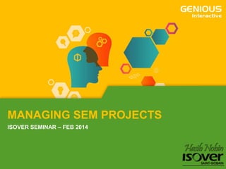MANAGING SEM PROJECTS
ISOVER SEMINAR – FEB 2014

 