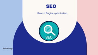 SEO
Search Engine optimization.
Arpita Sing -
 