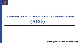 HTTPS://DIGIT-MARKA.BUSINESS.SITE/
INTRODUCTION TO SEARCH ENGINE OPTIMIZATION
(SEO)
 