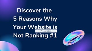 Discover the
5 Reasons Why
Your Website is
Not Ranking #1
Presentation
 
