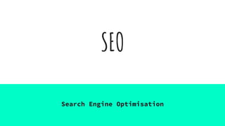 SEO
Search Engine Optimisation
 
