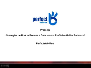Presents
Strategies on How to Become a Creative and Profitable Online Presence!
PerfectWebWare
 