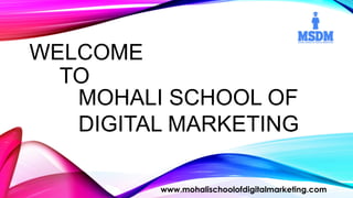 WELCOME
TO
www.mohalischoolofdigitalmarketing.com
MOHALI SCHOOL OF
DIGITAL MARKETING
 