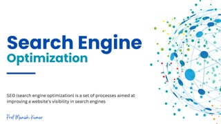 Search Engine
Optimization
SEO (search engine optimization) is a set of processes aimed at
improving a website’s visibility in search engines
Prof Manish Kumar
 