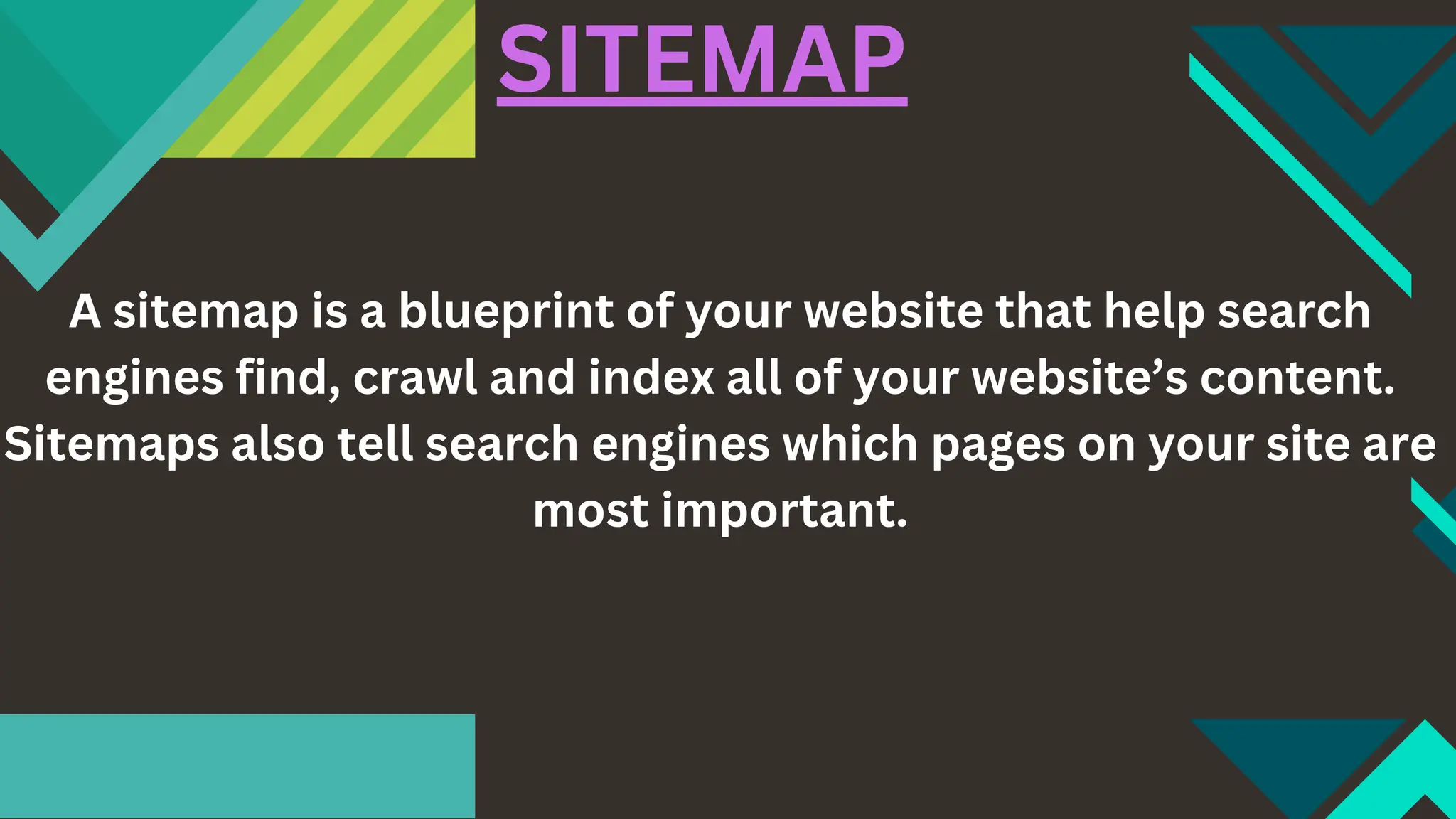 A sitemap is a blueprint of your website that help search
engines find, crawl and index all of your website’s content.
Sitemaps also tell search engines which pages on your site are
most important.
SITEMAP
 