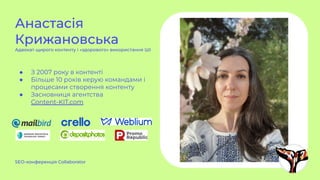 Анастасія
Крижановська
Адвокат щирого контенту і «здорового» використання ШІ
● З 2007 року в контенті
● Більше 10 років керую командами і
процесами створення контенту
● Засновниця агентства
Content-KIT.com
SEO-конференція Collaborator
 
