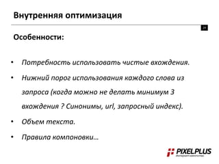 Внутренняя оптимизация
24
Особенности:
• Потребность использовать чистые вхождения.
• Нижний порог использования каждого слова из
запроса (когда можно не делать минимум 3
вхождения ? Синонимы, url, запросный индекс).
• Объем текста.
• Правила компоновки…
 