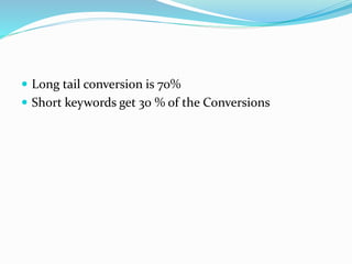  Long tail conversion is 70%
 Short keywords get 30 % of the Conversions
 