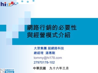 網路行銷的必要性 與經營模式介紹 中華民國　九十六年三月 大眾集團 超網路科技 總經理  湯惠剛 [email_address]   27970178-102 