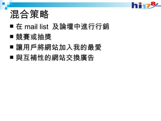 混合策略 在 mail list  及論壇中進行行銷 競賽或抽獎 讓用戶將網站加入我的最愛 與互補性的網站交換廣告 