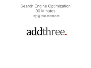 Search Engine Optimization90 Minutes by @rauschenbach 