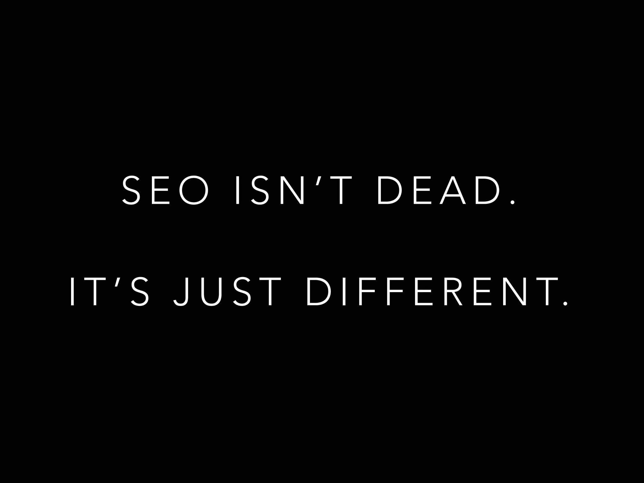S E O I S N ’ T D E A D .
I T ’ S J U S T D I F F E R E N T.
 
