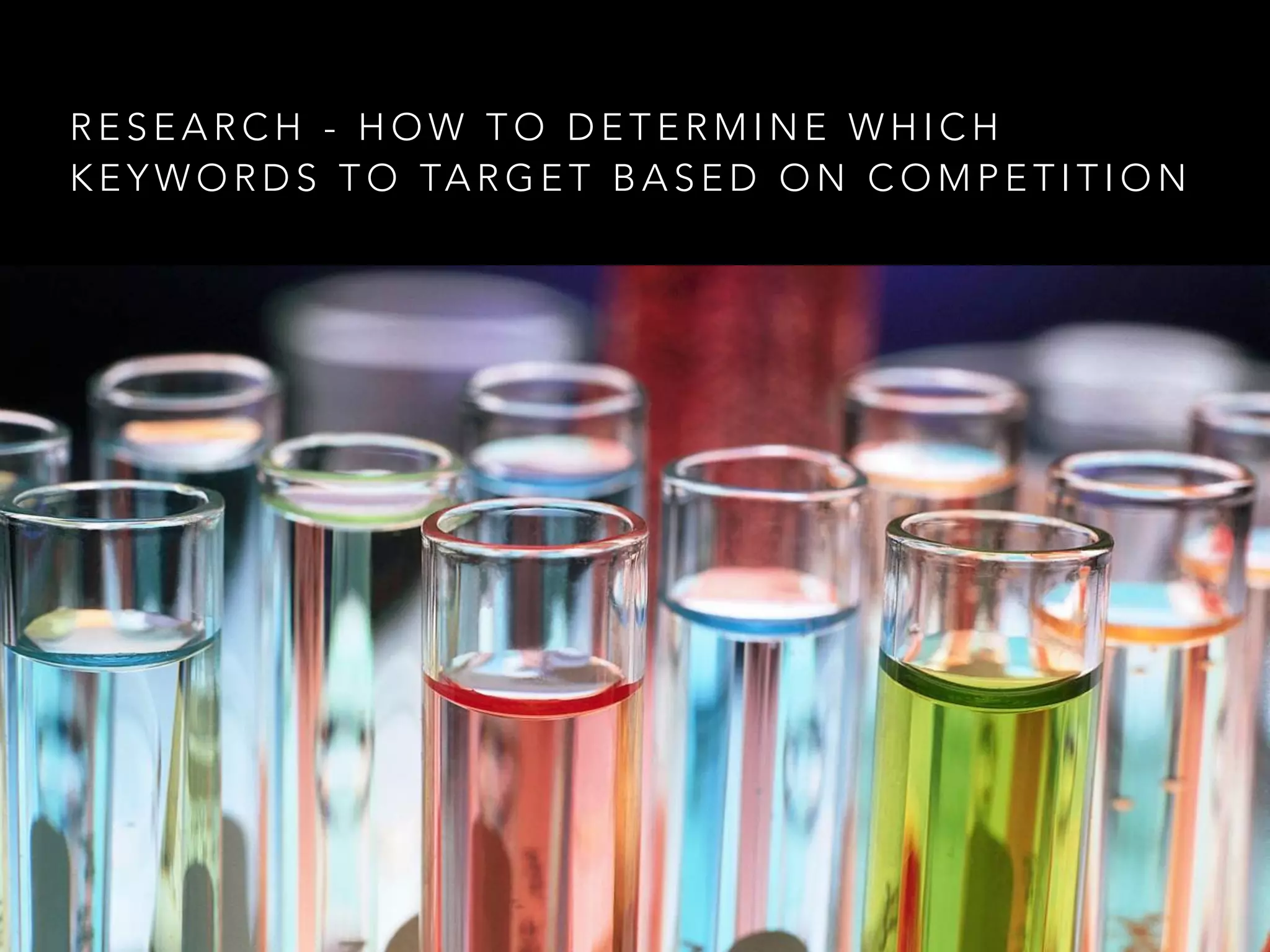 R E S E A R C H - H O W T O D E T E R M I N E W H I C H
K E Y W O R D S T O TA R G E T B A S E D O N C O M P E T I T I O N
 