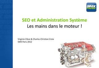 SEO et Administration Système
      Les mains dans le moteur !

Virginie Clève & Charles-Christian Croix
SMX Paris 2012
 