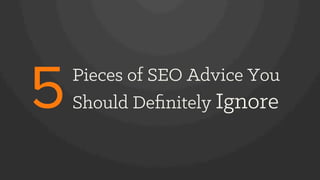 Pieces of SEO Advice You
Should Deﬁnitely Ignore5
 