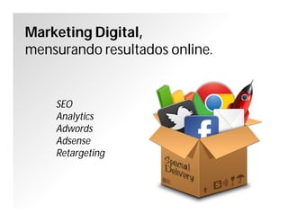 Marketing Digital,
mensurando resultados online.
SEO
Analytics
Adwords
Adsense
Retargeting
 