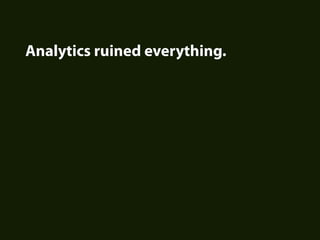 Analytics ruined everything.
 