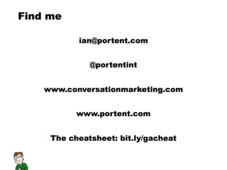 Find me

           ian@portent.com


              @portentint


    www.conversationmarketing.com


           www.portent.com


     The cheatsheet: bit.ly/gacheat
 