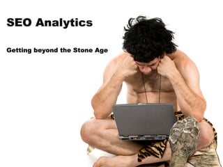 SEO Analytics

Getting beyond the Stone Age
 