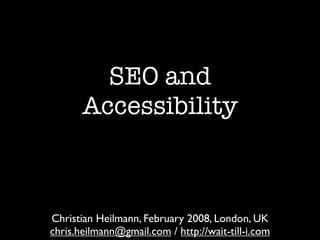 SEO and
       Accessibility



Christian Heilmann, February 2008, London, UK
chris.heilmann@gmail.com / http://wait-till-i.com
