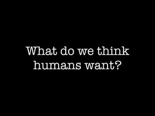 What do we think
 humans want?