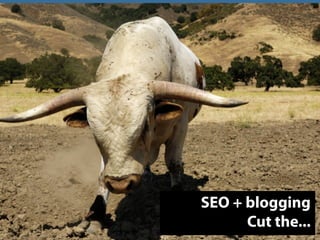 SEO + blogging
      Cut the...
 