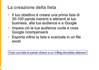 La creazione della lista
•  Il tuo obiettivo è creare una prima lista di
30-100 parole inerenti e attinenti al tuo
busines...