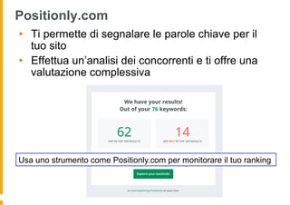 Positionly.com
•  Ti permette di segnalare le parole chiave per il
tuo sito
•  Effettua un’analisi dei concorrenti e ti of...