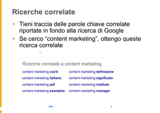 Ricerche correlate
•  Tieni traccia delle parole chiave correlate
riportate in fondo alla ricerca di Google
•  Se cerco “c...