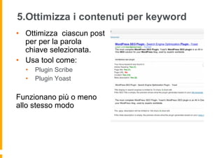 5.Ottimizza i contenuti per keyword
•  Ottimizza ciascun post
per per la parola
chiave selezionata.
•  Usa tool come:
•  P...