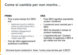 Come si cambia per non morire…
PRIMA
•  Fino a poco tempo fa il SEO
era:
•  Applicare trucchi e tattiche,
anche al limite ...