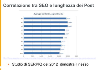Correlazione tra SEO e lunghezza dei Post
•  Studio di SERPIQ del 2012 dimostra il nesso
http://blog.serpiq.com/how-import...