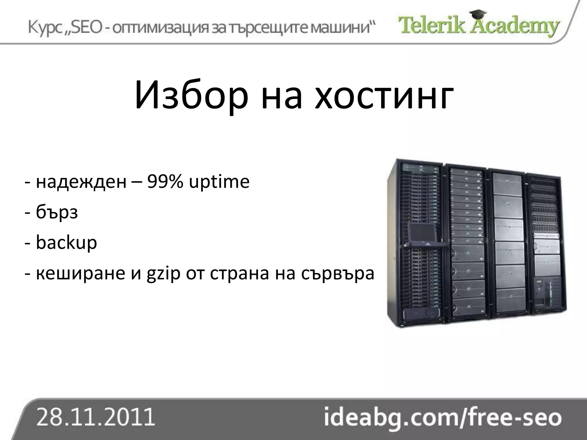 Избор на хостинг
- надежден – 99% uptime
- бърз
- backup
- кеширане и gzip от страна на сървъра
 