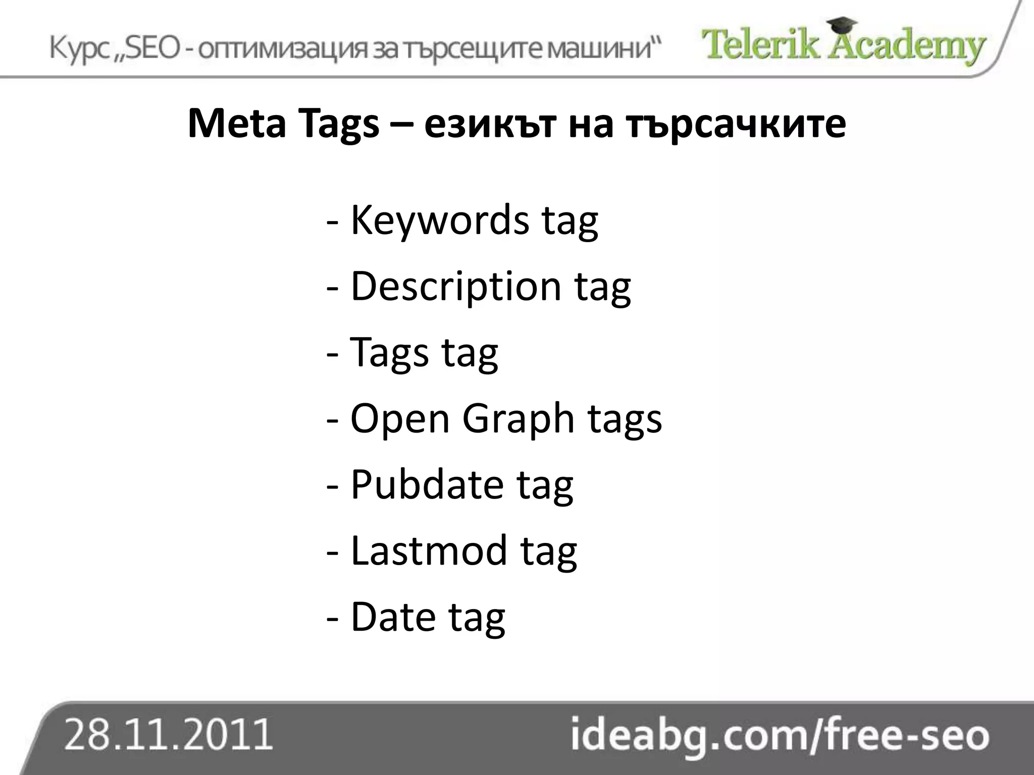 Meta Tags – езикът на търсачките

      - Keywords tag
      - Description tag
      - Tags tag
      - Open Graph tags
      - Pubdate tag
      - Lastmod tag
      - Date tag
 