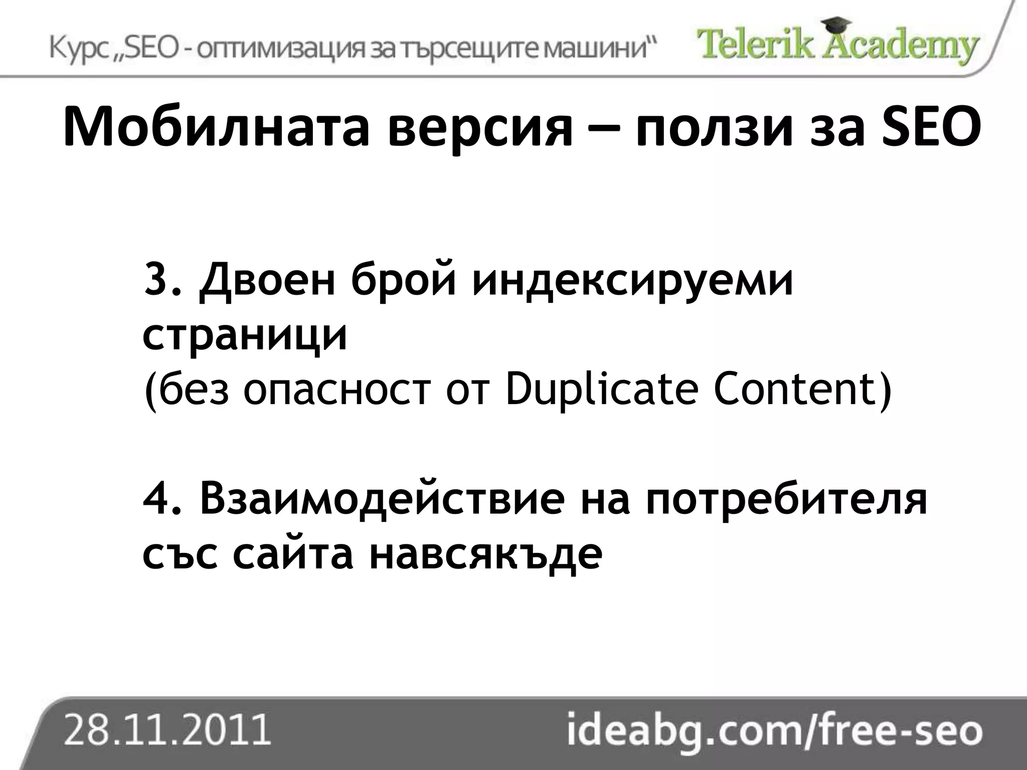 Мобилната версия – ползи за SEO

  3. Двоен брой индексируеми
  страници
  (без опасност от Duplicate Content)

  4. Взаимодействие на потребителя
  със сайта навсякъде
 
