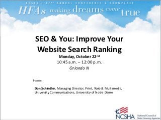 SEO & You: Improve Your
  Website Search Ranking
                Monday, October 22nd
               10:45 a.m. – 12:00 p.m.
                     Orlando N

Trainer:

 Don Schindler, Managing Director, Print, Web & Multimedia,
 University Communications, University of Notre Dame
 