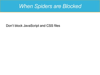 When Spiders are Blocked
Don’t block JavaScript and CSS files
 