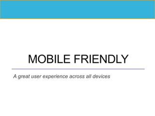 MOBILE FRIENDLY
A great user experience across all devices
 